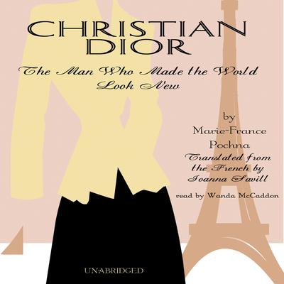 Christian Dior: The Man Who Made the World Look New Audiobook, by Marie-France Pochna