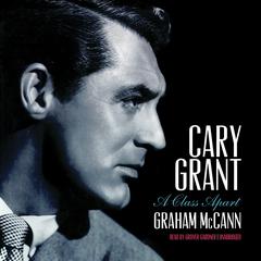 Cary Grant: A Class Apart Audiobook, by Graham McCann