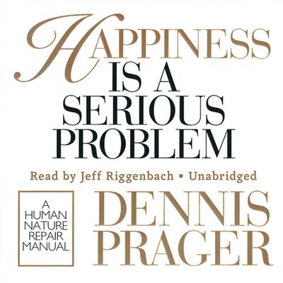 Happiness Is a Serious Problem: A Human Nature Repair Manual Audiobook, by Dennis Prager