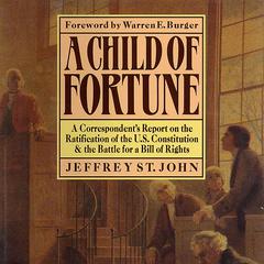 A Child of Fortune: A Correspondent’s Report on the Ratification of the U.S. Constitution and Battle for a Bill of Rights Audiobook, by Jeffrey St. John