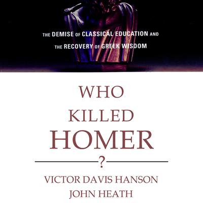 Who Killed Homer?: The Demise of Classical Education and the Recovery of Greek Wisdom Audiobook, by 