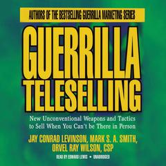 Guerrilla Teleselling: New Unconventional Weapons and Tactics to Sell When You Can’t Be There in Person Audiobook, by Jay Conrad Levinson