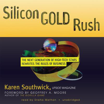 Silicon Gold Rush: The Next Generation of High-Tech Stars Rewrites the Rules of Business Audiobook, by Karen Southwick