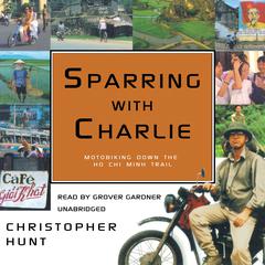Sparring with Charlie: Motorbiking down the Ho Chi Minh Trail Audiobook, by 