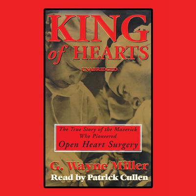 King of Hearts: The True Story of the Maverick Who Pioneered Open-heart Surgery Audiobook, by G. Wayne Miller