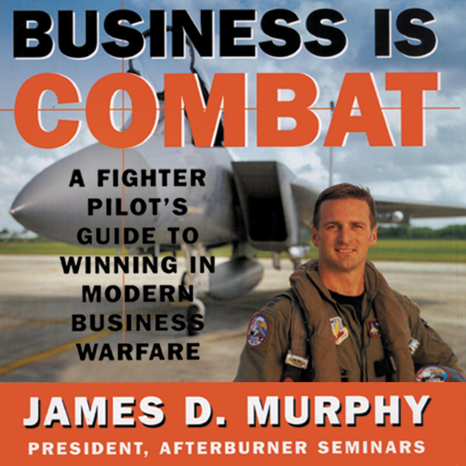Business Is Combat: A Fighter Pilot’s Guide to Winning in Modern Business Warfare Audiobook, by James D. Murphy