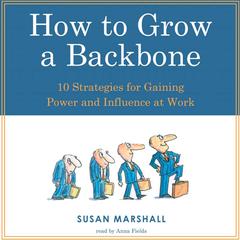 How to Grow a Backbone: 10 Strategies for Gaining Power and Influence at Work Audiobook, by Susan Marshall