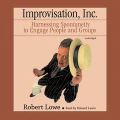 Improvisation, Inc.: Harnessing Spontaneity to Engage People and Groups Audiobook, by Robert Lowe