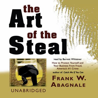 The Art of the Steal: How to Protect Yourself and Your Business from Fraud, America’s #1 Crime Audiobook, by Frank W. Abagnale