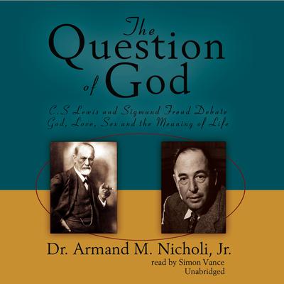 The Question of God: C. S. Lewis and Sigmund Freud Debate God, Love, Sex, and the Meaning of Life Audiobook, by Armand M. Nicholi