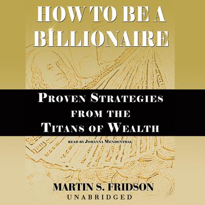 How to Be a Billionaire: Proven Strategies from the Titans of Wealth Audiobook, by Martin S. Fridson