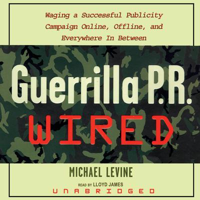 Guerrilla P.R. Wired: Waging a Successful Publicity Campaign Online, Offline, and Everywhere In-Between Audiobook, by Michael Levine
