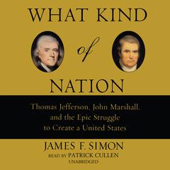 What Kind of Nation: Thomas Jefferson, John Marshall, and the Epic Struggle to Create a United States Audiobook, by James F. Simon