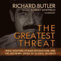The Greatest Threat: Iraq, Weapons of Mass Destruction, and the Growing Crisis of Global Security Audiobook, by Richard Butler