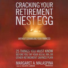 Cracking Your Retirement Nest Egg (without Scrambling Your Finances): 25 Things You Must Know before You Tap Your 401(k), IRA, or Other Retirement Savings Plan Audiobook, by Margaret A. Malaspina
