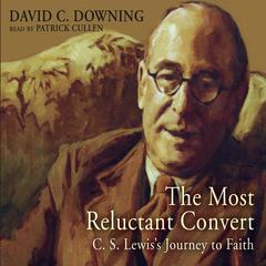 The Most Reluctant Convert: C. S. Lewis’ Journey to Faith Audiobook, by David C. Downing