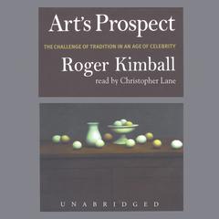 Art’s Prospect: The Challenge of Tradition in an Age of Celebrity Audiobook, by Roger Kimball
