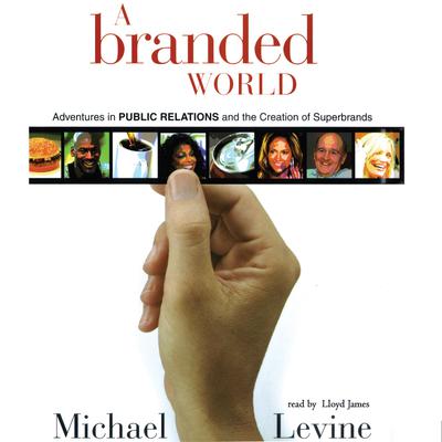 A Branded World: Adventures in Public Relations and the Creation of Superbrands Audiobook, by Michael Levine