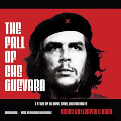 The Fall of Che Guevara: A Story of Soldiers, Spies, and Diplomats Audiobook, by Henry Butterfield Ryan