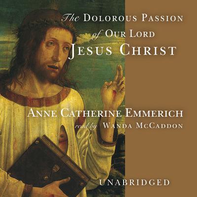 The Dolorous Passion of Our Lord Jesus Christ Audiobook, by Anne Catherine Emmerich