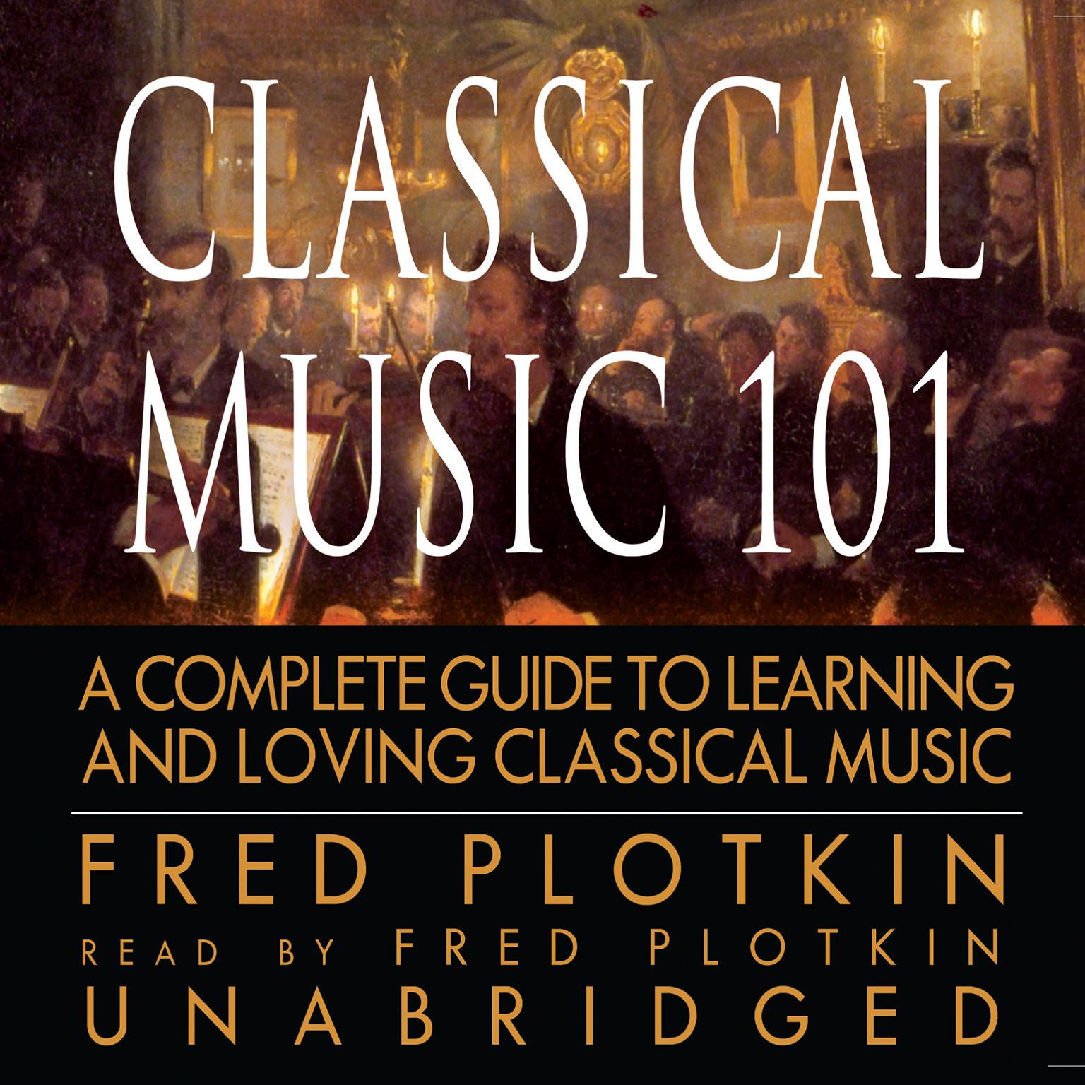 Classical Music 101: A Complete Guide to Learning and Loving Classical Music Audiobook, by Fred Plotkin