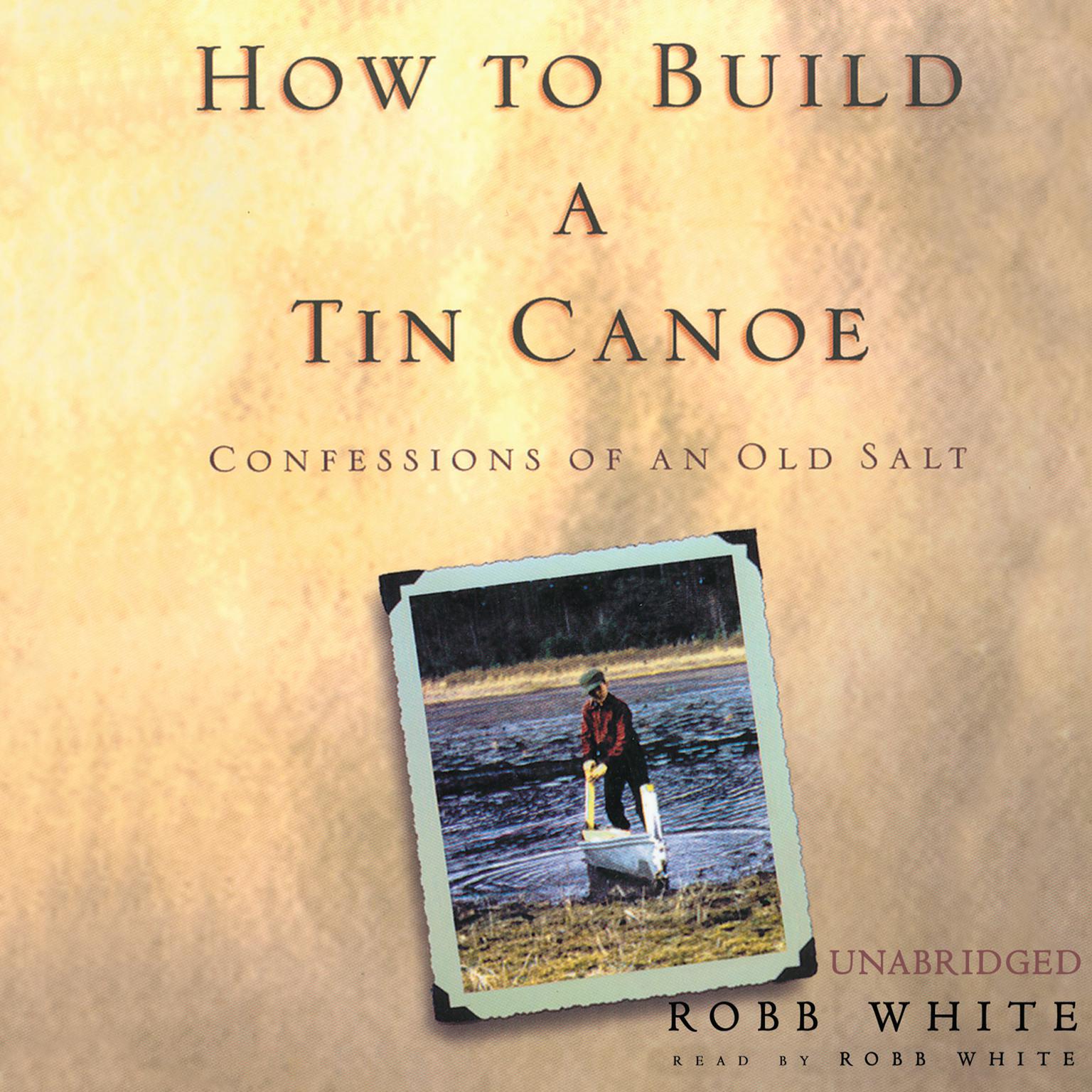 How to Build a Tin Canoe: Confessions of an Old Salt Audiobook, by Robb White