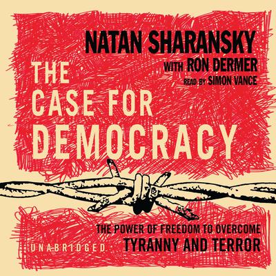 The Case for Democracy: The Power of Freedom to Overcome Tyranny and Terror Audiobook, by Natan Sharansky
