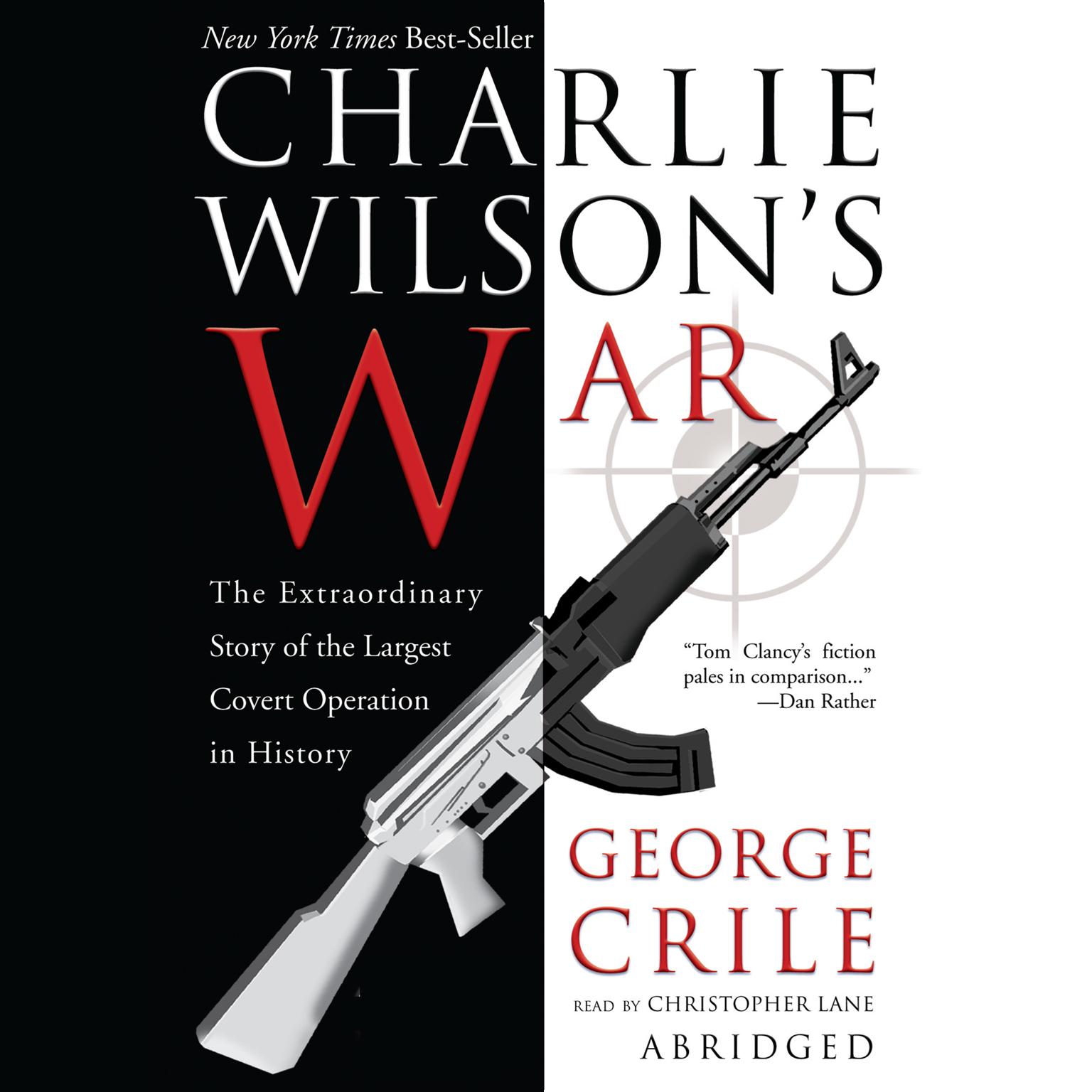 Charlie Wilson’s War (Abridged): The Extraordinary Story of How the Wildest Man in Congress and a Rogue CIA Agent Changed the History of Our Times Audiobook, by George Crile