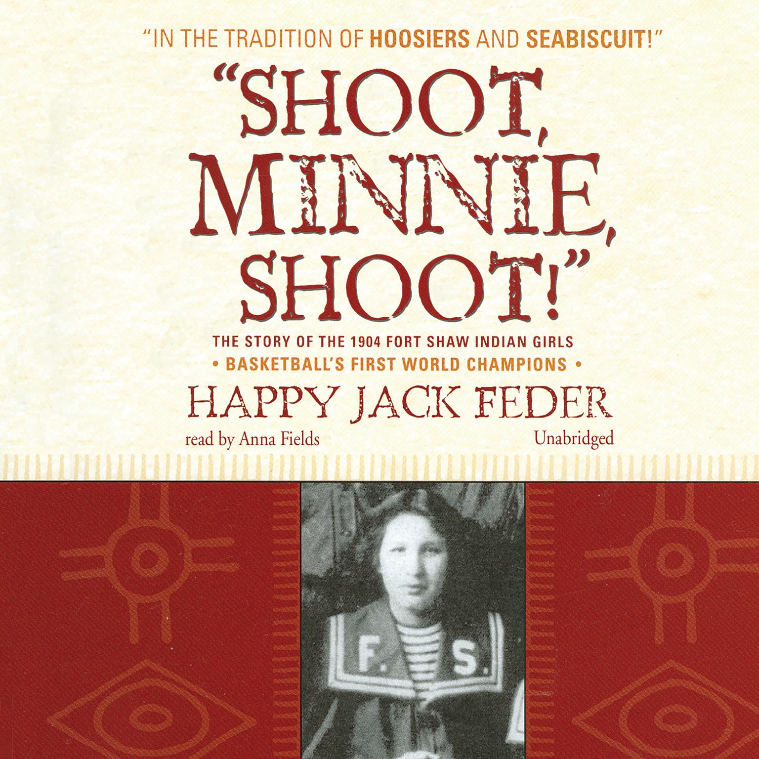 “Shoot, Minnie, Shoot!”: The Story of the 1904 Fort Shaw Indian Girls, Basketball’s First World Champions Audiobook, by Happy Jack Feder