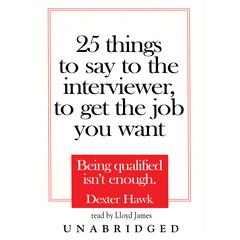 25 Things to Say to the Interviewer, to Get the Job You Want: Being Qualified Isn’t Enough Audiobook, by Dexter Hawk