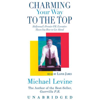 Charming Your Way to the Top: Hollywood’s Premier P.R. Executive Shows You How to Get Ahead Audiobook, by Michael Levine