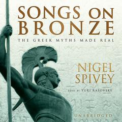 Songs on Bronze: The Greek Myths Made Real Audiobook, by Nigel Spivey