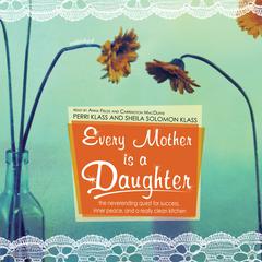 Every Mother Is a Daughter: The Neverending Quest for Success, Inner Peace, and a Really Clean Kitchen Audiobook, by Perri Klass