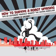 How to Survive a Robot Uprising: Tips on Defending Yourself against the Coming Rebellion Audiobook, by Daniel H. Wilson