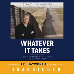 Whatever It Takes: Illegal Immigration, Border Security, and the War on Terror Audiobook, by Congressman J. D. Hayworth