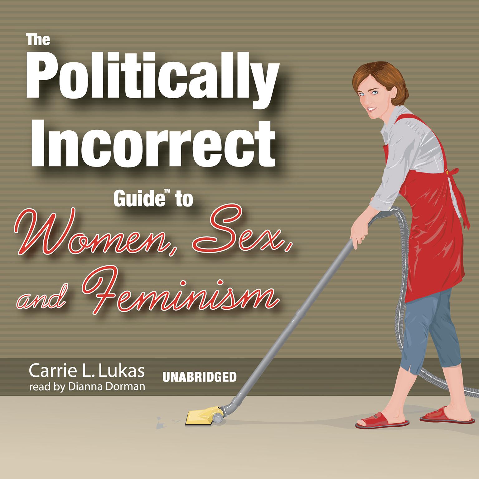 The Politically Incorrect Guide To Women Sex And Feminism Audiobook By Carrie L Lukas