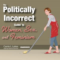 The Politically Incorrect Guide to Women, Sex, and Feminism Audiobook, by Carrie L. Lukas