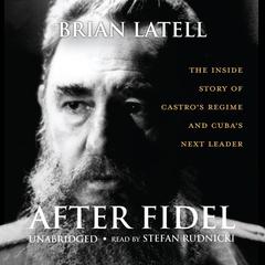 After Fidel: The Inside Story of Castro’s Regime and Cuba’s Next Leader Audiobook, by Brian Latell