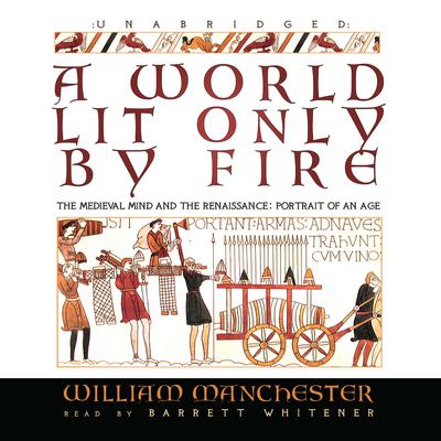 A World Lit Only by Fire: The Medieval Mind and the Renaissance; Portrait of an Age Audiobook, by William Manchester