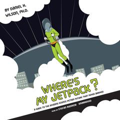 Wheres My Jetpack?: A Guide to the Amazing Science Fiction Future That Never Arrived Audiobook, by Daniel H. Wilson