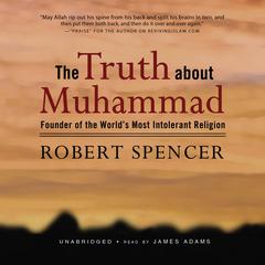 The Truth about Muhammad: Founder of the World’s Most Intolerant Religion Audiobook, by Robert Spencer