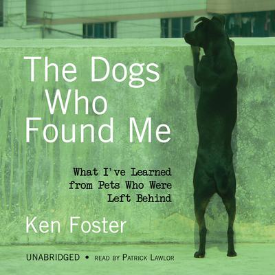 The Dogs Who Found Me: What I’ve Learned from Pets Who Were Left Behind Audiobook, by Ken Foster