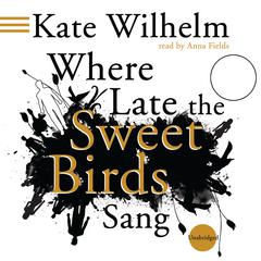 Where Late the Sweet Birds Sang Audiobook, by Kate Wilhelm