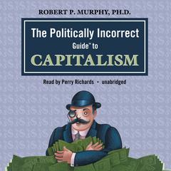 The Politically Incorrect Guide to Capitalism Audiobook, by Robert P. Murphy