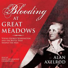 Blooding at Great Meadows: Young George Washington and the Battle That Shaped the Man Audiobook, by Alan Axelrod