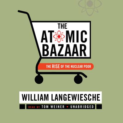 The Atomic Bazaar: The Rise of the Nuclear Poor Audiobook, by William Langewiesche