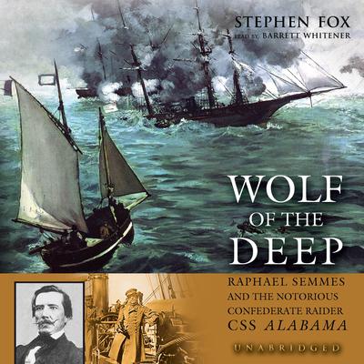 Wolf of the Deep: Raphael Semmes and the Notorious Confederate Raider CSS Alabama Audiobook, by Stephen Fox