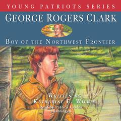 George Rogers Clark: Boy of the Northwest Frontier Audiobook, by Katharine E. Wilkie