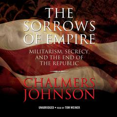 The Sorrows of Empire: Militarism, Secrecy, and the End of the Republic Audiobook, by Chalmers Johnson