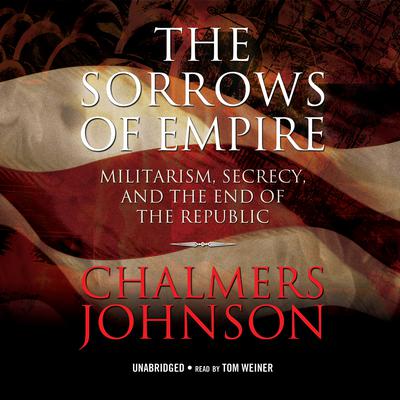 The Sorrows of Empire: Militarism, Secrecy, and the End of the Republic Audiobook, by 